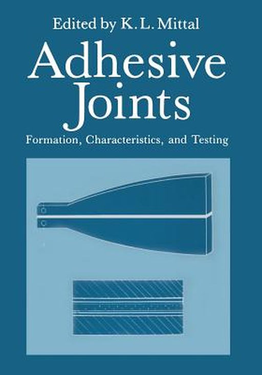 Adhesive Joints: Formation, Characteristics, and Testing by K. L. Mittal