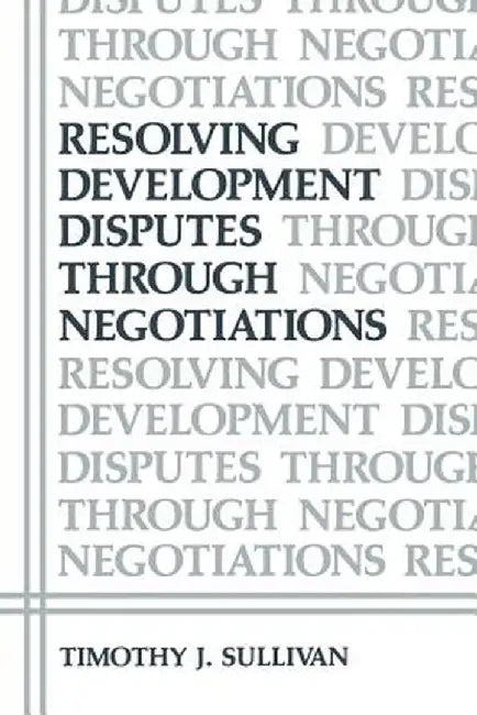 Resolving Development Disputes Through Negotiations by Timothy J. Sullivan