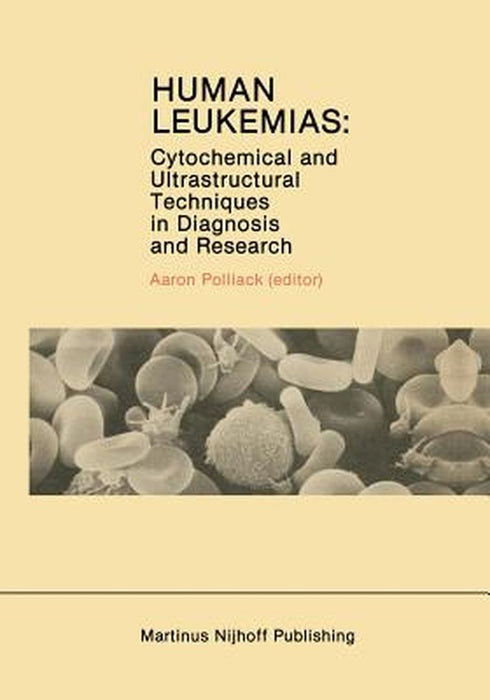 Human Leukemias: Cytochemical and Ultrastructural Techniques in Diagnosis and Research by Aaron Polliack