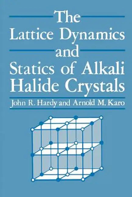 The Lattice Dynamics and Statics of Alkali Halide Crystals by J. R. Hardy