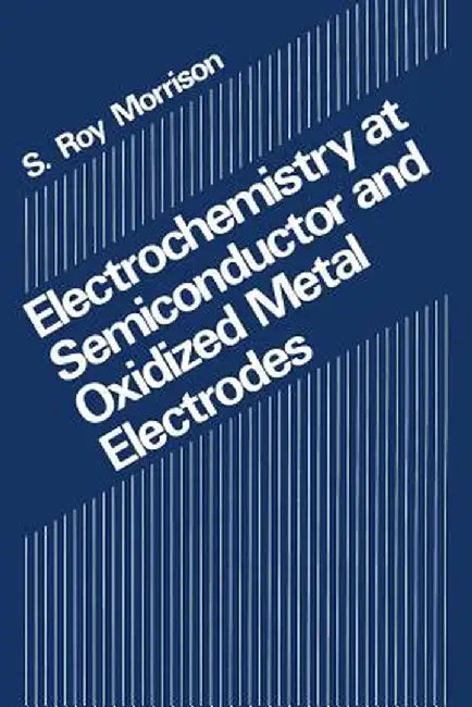 Electrochemistry at Semiconductor and Oxidized Metal Electrodes by S. R. Morrison