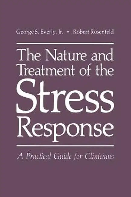 The Nature and Treatment of the Stress Response: A Practical Guide for Clinicians by George S. Everly Jr