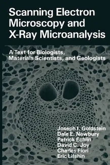 Scanning Electron Microscopy and X-Ray Microanalysis: A Text for Biologists, Materials Scientists, and Geologists by Joseph Goldstein