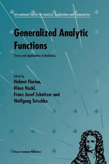 Generalized Analytic Functions: Theory and Applications to Mechanics by Helmut Florian