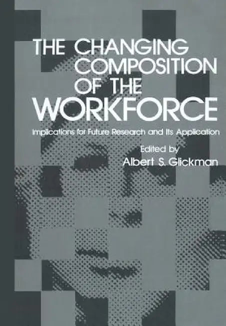 The Changing Composition of the Workforce: Implications for Future Research and Its Application by Albert S. Glickman