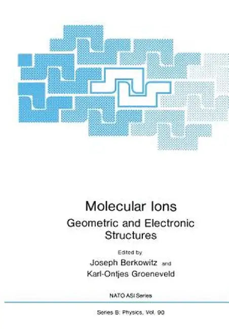 Molecular Ions: Geometric and Electronic Structures by Joseph Berkowitz