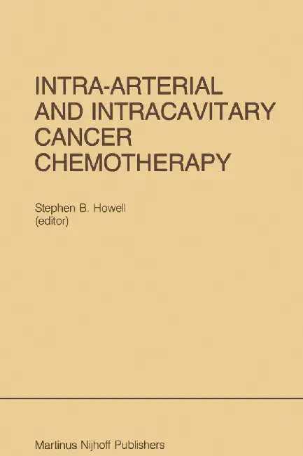 Intra-Arterial and Intracavitary Cancer Chemotherapy: Proceedings of the Conference on Intra-Arterial and Intracavitary Chemotheraphy, San Diego, Cali by Stephen B. Howell
