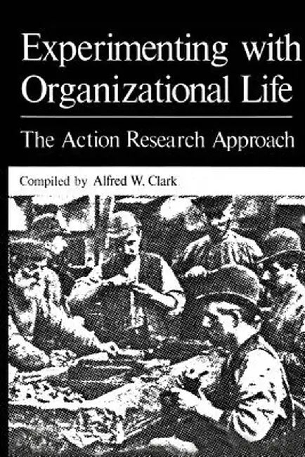 Experimenting with Organizational Life: The Action Research Approach by Alfred W. Clark