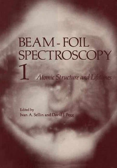 Beam-Foil Spectroscopy: Volume 1 Atomic Structure and Lifetimes by Ivan Sellin