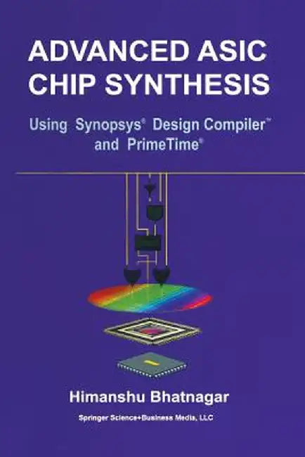 Advanced ASIC Chip Synthesis: Using Synopsys(r) Design Compiler(tm) and Primetime(r) by Himanshu Bhatnagar