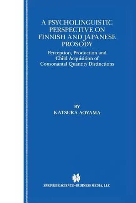 A Psycholinguistic Perspective on Finnish and Japanese Prosody: Perception, Production and Child Acquisition of Consonantal Quantity Distinctions by Katsura Aoyama