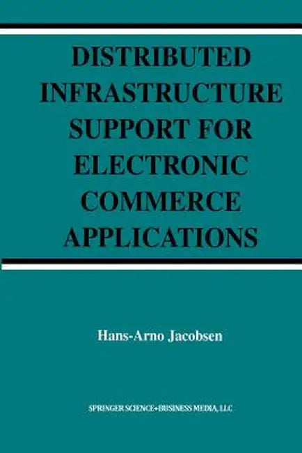 Distributed Infrastructure Support for Electronic Commerce Applications by Hans-Arno Jacobsen