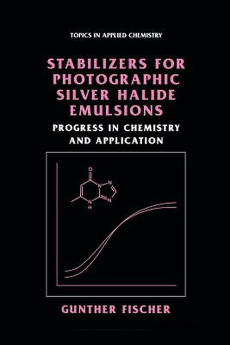 Stabilizers for Photographic Silver Halide Emulsions: Progress in Chemistry and Application by Gunther Fischer