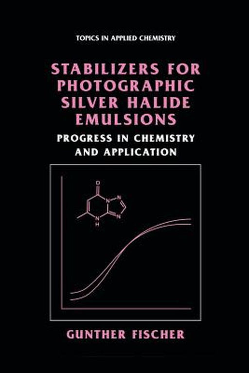 Stabilizers for Photographic Silver Halide Emulsions: Progress in Chemistry and Application by Gunther Fischer