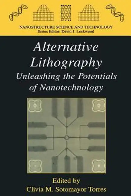 Alternative Lithography: Unleashing the Potentials of Nanotechnology by Clivia M. Sotomayor Torres