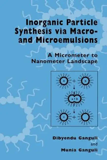 Inorganic Particle Synthesis Via Macro and Microemulsions: A Micrometer to Nanometer Landscape by Dibyendu Ganguli