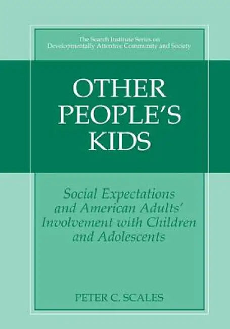 Other People's Kids: Social Expectations and American Adults? Involvement with Children and Adolescents by Peter C. Scales