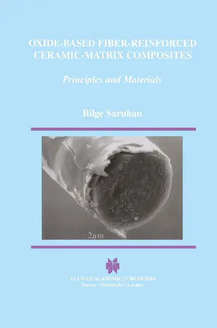 Oxide-Based Fiber-Reinforced Ceramic-Matrix Composites: Principles and Materials by Bilge Saruhan