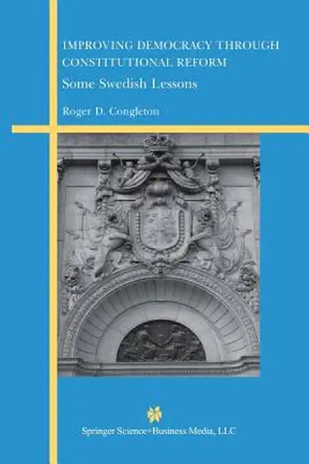 Improving Democracy Through Constitutional Reform: Some Swedish Lessons by Roger D. Congleton