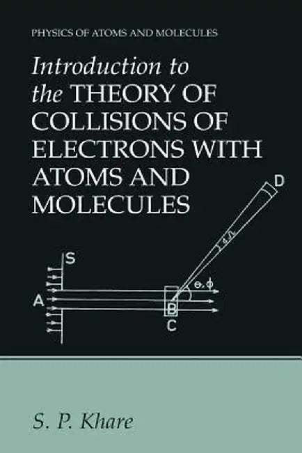 Introduction to the Theory of Collisions of Electrons with Atoms and Molecules by S. P. Khare