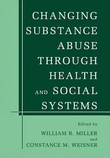 Changing Substance Abuse Through Health and Social Systems by William R. Miller