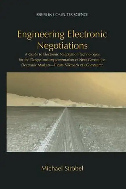 Engineering Electronic Negotiations: A Guide to Electronic Negotiation Technologies for the Design and Implementation of Next-Generation Electronic Ma by Michael Ströbel