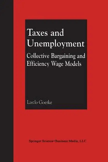 Taxes and Unemployment: Collective Bargaining and Efficiency Wage Models by Laszlo Goerke