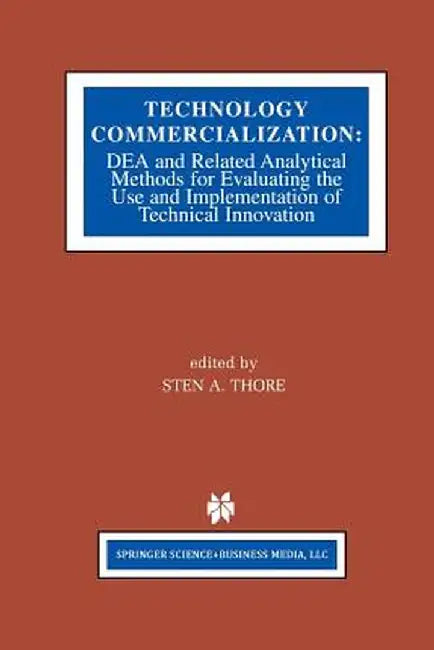 Technology Commercialization: Dea and Related Analytical Methods for Evaluating the Use and Implementation of Technical Innovation by Sten A. Thore