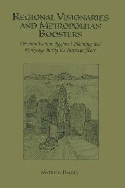 Regional Visionaries and Metropolitan Boosters: Decentralization, Regional Planning, and Parkways During the Interwar Years by Matthew Dalbey