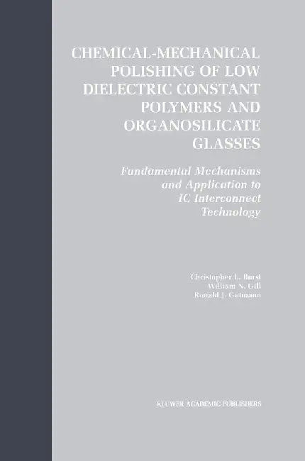 Chemical-Mechanical Polishing of Low Dielectric Constant Polymers and Organosilicate Glasses: Fundamental Mechanisms and Application to IC Interconnec by Christopher Lyle Borst