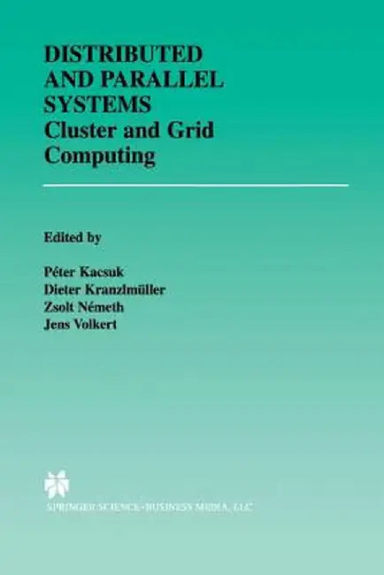 Distributed and Parallel Systems: Cluster and Grid Computing by Péter Kacsuk