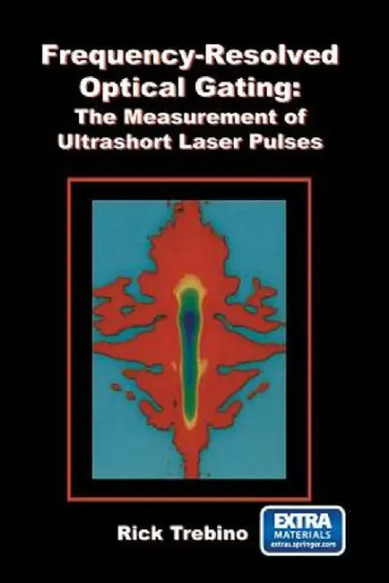 Frequency-Resolved Optical Gating: The Measurement of Ultrashort Laser Pulses by Rick Trebino