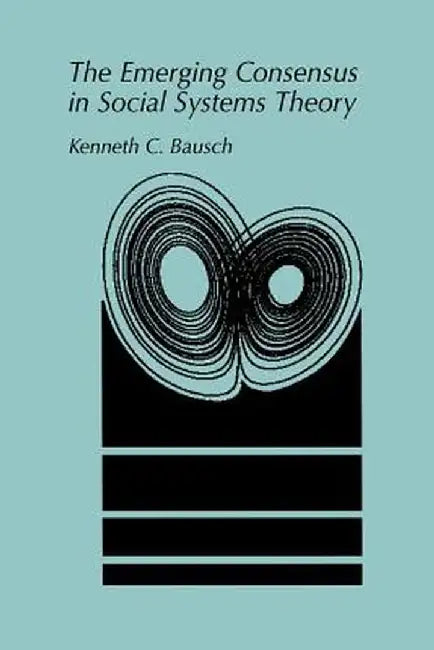 The Emerging Consensus in Social Systems Theory by Kenneth C. Bausch
