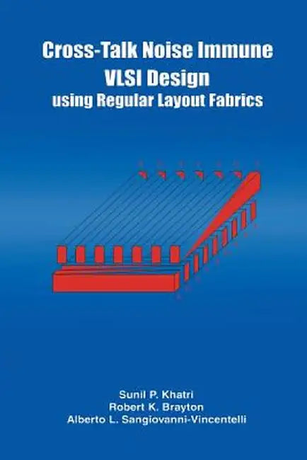 Cross-Talk Noise Immune VLSI Design Using Regular Layout Fabrics by Robert K. Brayton