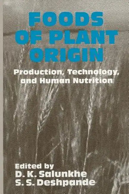 Foods of Plant Origin: Production, Technology, and Human Nutrition by D. K. Salunkhe
