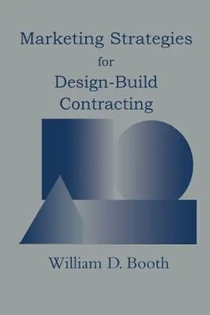 Marketing Strategies for Design-Build Contracting by William D. Booth