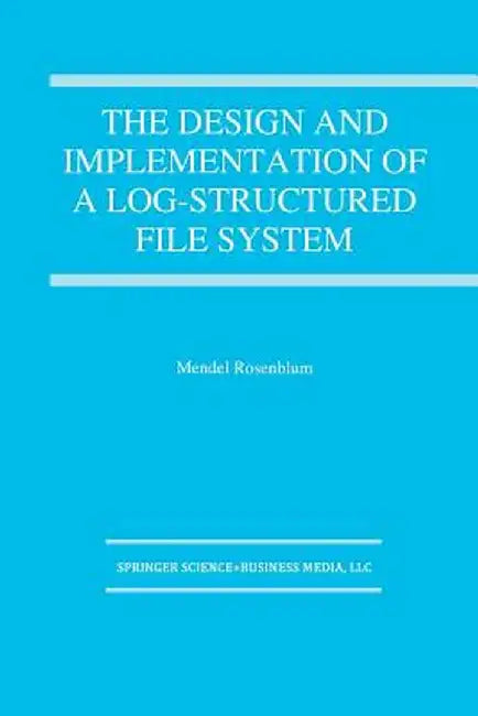 The Design and Implementation of a Log-Structured File System by Mendel Rosenblum
