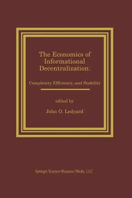 The Economics of Informational Decentralization: Complexity, Efficiency, and Stability: Essays in Honor of Stanley Reiter by John O. Ledyard