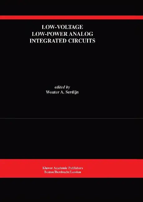 Low-Voltage Low-Power Analog Integrated Circuits: A Special Issue of Analog Integrated Circuits and Signal Processing an International Journal Volume by Wouter A. Serdijn