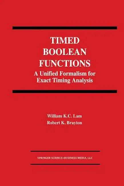 Timed Boolean Functions: A Unified Formalism for Exact Timing Analysis by William K. C. Lam