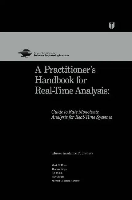 A Practitioner's Handbook for Real-Time Analysis: Guide to Rate Monotonic Analysis for Real-Time Systems by Mark Klein