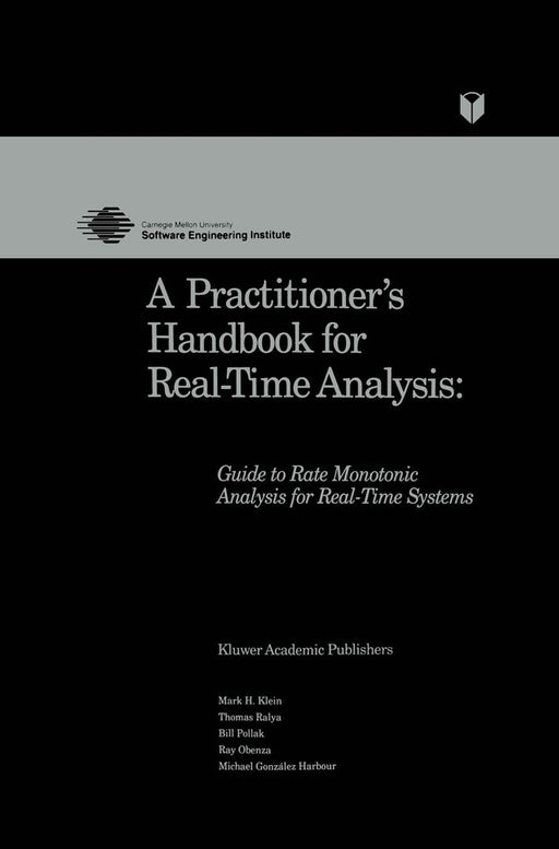 A Practitioner's Handbook for Real-Time Analysis: Guide to Rate Monotonic Analysis for Real-Time Systems by Mark Klein