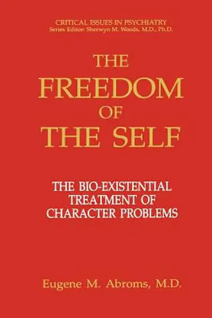 The Freedom of the Self: The Bio-Existential Treatment of Character Problems by Eugene M. Abroms