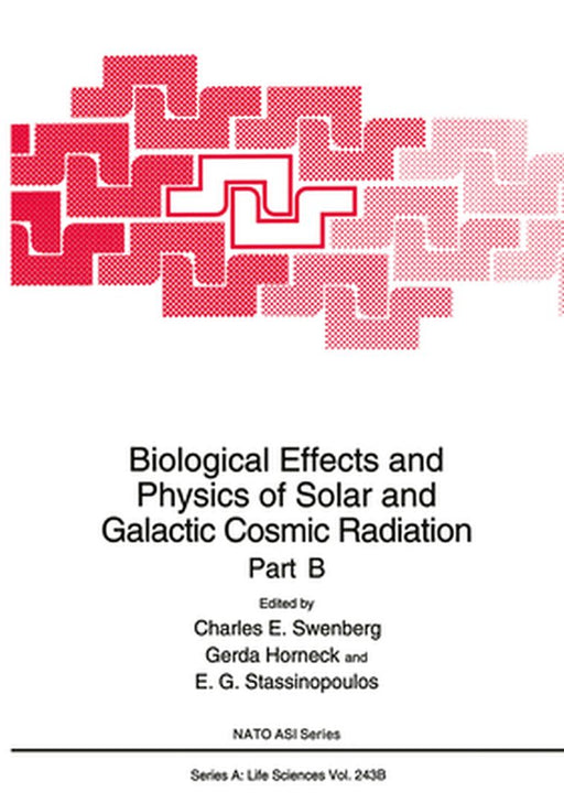 Biological Effects and Physics of Solar and Galactic Cosmic Radiation Part B by Charles E. Swenberg