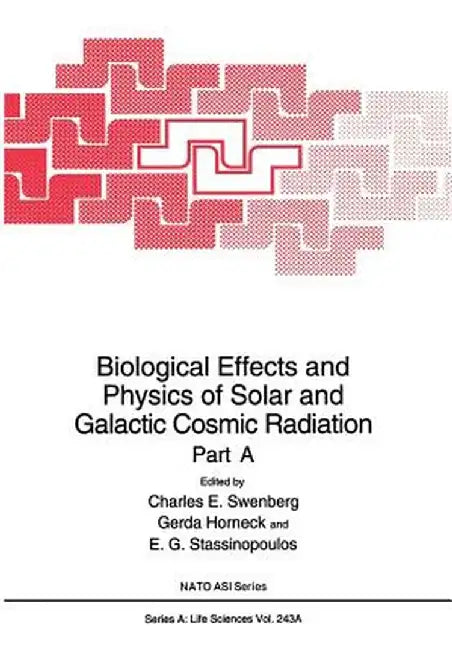 Biological Effects and Physics of Solar and Galactic Cosmic Radiation: Part a by Charles E. Swenberg