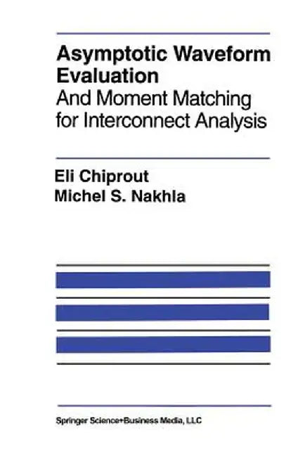 Asymptotic Waveform Evaluation: And Moment Matching for Interconnect Analysis by Eli Chiprout