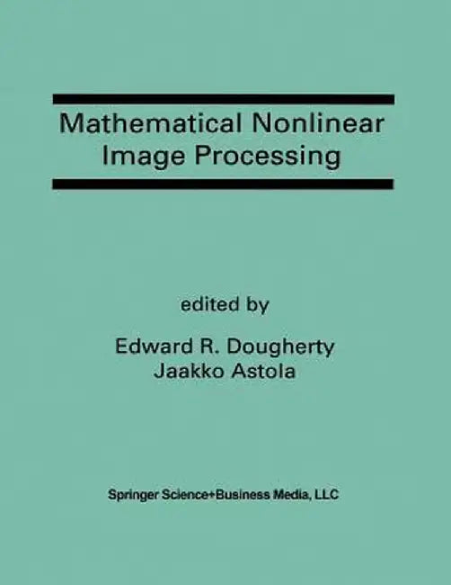 Mathematical Nonlinear Image Processing: A Special Issue of the Journal of Mathematical Imaging and Vision by Edward R. Dougherty