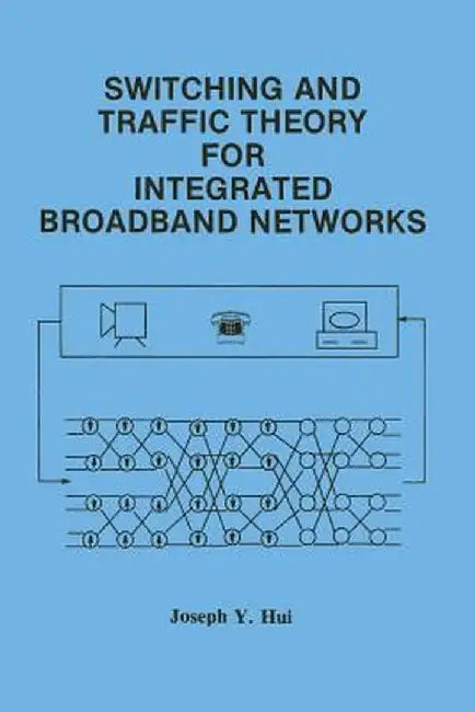 Switching and Traffic Theory for Integrated Broadband Networks by Joseph Y. Hui