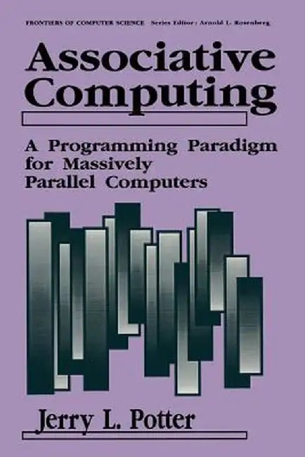 Associative Computing: A Programming Paradigm for Massively Parallel Computers by Jerry L. Potter
