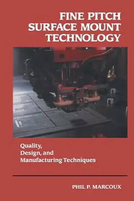 Fine Pitch Surface Mount Technology: Quality, Design, and Manufacturing Techniques by Phil Marcoux